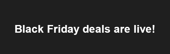 Black Friday deals are now live!